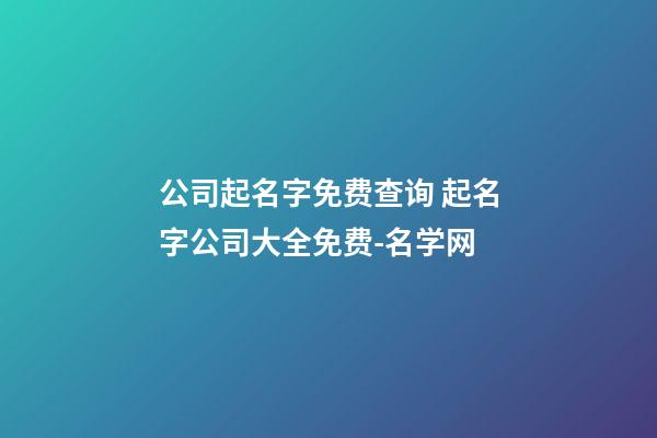 公司起名字免费查询 起名字公司大全免费-名学网